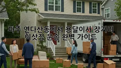 파주 연다산동에서 용달이사, 장거리 이삿짐 운송 완벽 가이드!