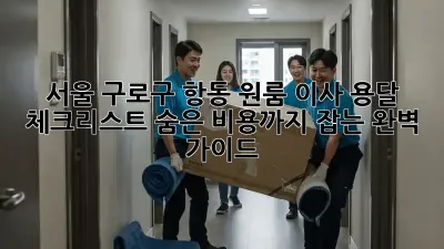 서울 구로구 항동 원룸 이사 용달 체크리스트: 숨은 비용까지 잡는 완벽 가이드