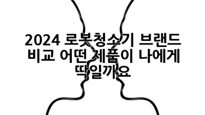 2024 로봇청소기 브랜드 비교: 어떤 제품이 나에게 딱일까요?
